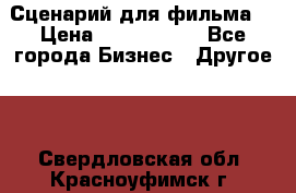 Сценарий для фильма. › Цена ­ 3 100 000 - Все города Бизнес » Другое   . Свердловская обл.,Красноуфимск г.